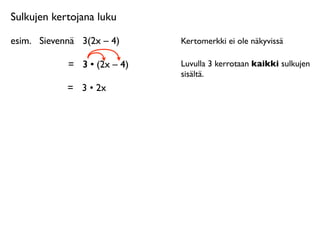 Sulkujen kertojana luku

esim.
 Sievennä
 3(2x – 4)     Kertomerkki ei ole näkyvissä

             =
 3 • (2x – 4
                          4)   Luvulla 3 kerrotaan kaikki sulkujen
                               sisältä.
             = 3 • 2x
 