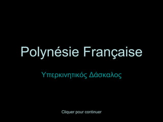 Polynésie Française
Υπερκινητικός Δάσκαλος
Cliquer pour continuer
 