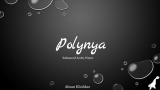 Polynya
Ahsan Khohkar
Enhanced Arctic Water
 