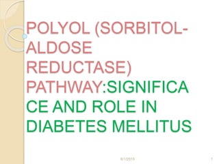 POLYOL (SORBITOL-
ALDOSE
REDUCTASE)
PATHWAY:SIGNIFICA
CE AND ROLE IN
DIABETES MELLITUS
8/1/2015 1
 