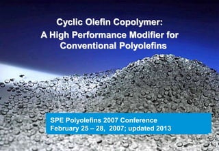 Cyclic Olefin Copolymer:
A High Performance Modifier for
    Conventional Polyolefins




  SPE Polyolefins 2007 Conference
  February 25 – 28, 2007; updated 2013

              www.topas.com
 