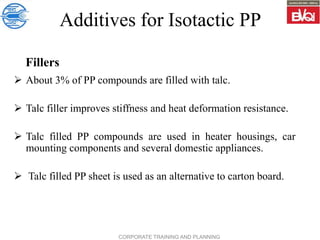 CORPORATE TRAINING AND PLANNING
Additives for Isotactic PP
Fillers
 About 3% of PP compounds are filled with talc.
 Talc...