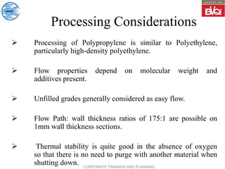 CORPORATE TRAINING AND PLANNING
Processing Considerations
 Processing of Polypropylene is similar to Polyethylene,
partic...