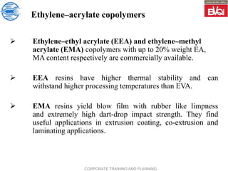 CORPORATE TRAINING AND PLANNING
Ethylene–acrylate copolymers
 Ethylene–ethyl acrylate (EEA) and ethylene–methyl
acrylate ...
