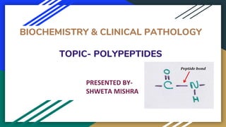 BIOCHEMISTRY & CLINICAL PATHOLOGY
TOPIC- POLYPEPTIDES
PRESENTED BY-
SHWETA MISHRA
 
