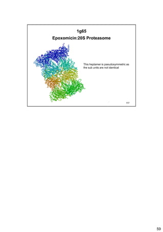 59
1g65
Epoxomicin:20S Proteasome
This heptamer is pseudosymmetric as
the sub units are not identical
117
 