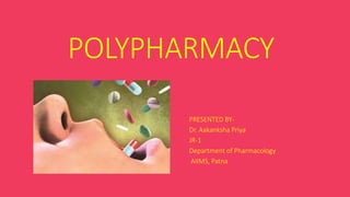 POLYPHARMACY
PRESENTED BY-
Dr. Aakanksha Priya
JR-1
Department of Pharmacology
AIIMS, Patna
 