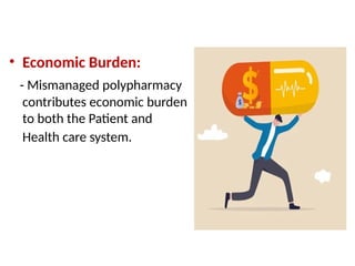 • Economic Burden:
- Mismanaged polypharmacy
contributes economic burden
to both the Patient and
Health care system.
 