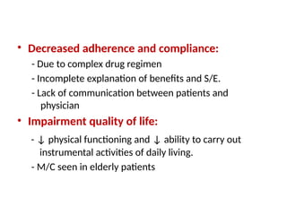 • Decreased adherence and compliance:
- Due to complex drug regimen
- Incomplete explanation of benefits and S/E.
- Lack of communication between patients and
physician
• Impairment quality of life:
- ↓ physical functioning and ↓ ability to carry out
instrumental activities of daily living.
- M/C seen in elderly patients
 