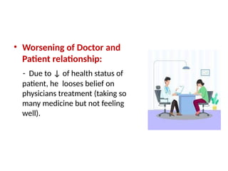 • Worsening of Doctor and
Patient relationship:
- Due to ↓ of health status of
patient, he looses belief on
physicians treatment (taking so
many medicine but not feeling
well).
 