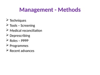 Management - Methods
 Techniques
 Tools – Screening
 Medical reconciliation
 Deprescribing
 Roles – PPPP
 Programmes
 Recent advances
 