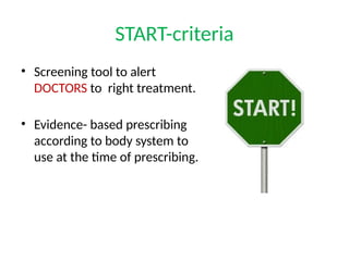 START-criteria
• Screening tool to alert
DOCTORS to right treatment.
• Evidence- based prescribing
according to body system to
use at the time of prescribing.
 