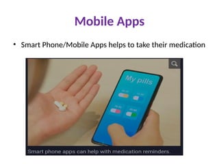 Mobile Apps
• Smart Phone/Mobile Apps helps to take their medication
 