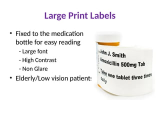 Large Print Labels
• Fixed to the medication
bottle for easy reading
- Large font
- High Contrast
- Non Glare
• Elderly/Low vision patients
 