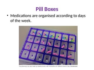 Pill Boxes
• Medications are organised according to days
of the week.
 