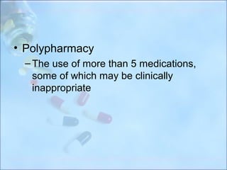 • Polypharmacy
 – The use of more than 5 medications,
   some of which may be clinically
   inappropriate
 