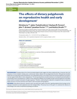 ...........................................................................................................................
The effects of dietary polyphenols
on reproductive health and early
development†
Christina Ly1,2,*
, Julien Yockell-Lelie`vre2, Zachary M. Ferraro3,
John T. Arnason4, Jonathan Ferrier1,2,4,5, and Andre´e Gruslin1,2,3
1
Department of Cellular and Molecular Medicine, University of Ottawa, Ottawa, ON, Canada K1H 8M5 2
Chronic Disease Program,
Ottawa Hospital Research Institute, Ottawa, ON, Canada K1Y 4E9 3
Division of Maternal-Fetal Medicine, The Ottawa Hospital, Ottawa, ON,
Canada K1H 8L6 4
Centre for Research in Biotechnology and Biopharmaceuticals, University of Ottawa, Ottawa, ON, Canada K1N 6N5
5
Bruker BioSpin Corp., Billerica, MA 01821, USA
*Correspondence address. Tel: +1-613-218-1210; E-mail: cly032@uottawa.ca
Submitted on May 1, 2014; resubmitted on September 30, 2014; accepted on October 16, 2014
table of contents
† Introduction
† Methods
† Classiﬁcation and dietary sources of polyphenols
† Polyphenol pharmacokinetics and bioavailability
Absorption, metabolism and elimination
Bioavailability
† Molecular targets of polyphenols: an overview of their potential beneﬁcial effects
Polyphenols and oxidative stress
Polyphenols and inﬂammation
Polyphenols and AGEs
† Potential hazardous effects of polyphenols
Fertility and sexual development
Fetal health
Bioavailability of substrates
† Dietary intake of polyphenols during pregnancy
† Human studies and translational potential
† Conclusion and recommendations for future research
background: Emerging evidence from clinical and epidemiological studies suggests that dietary polyphenols play an important role in the
prevention of chronic diseases, including cancer, cardiovascular disease, diabetes and neurodegenerative disorders. Although these beneﬁcial
health claims are supported by experimental data for many subpopulation groups, some studies purport that excessive polyphenol consumption
may have negative health effects in other subpopulations. The ever-growing interest and public awareness surrounding the potential beneﬁts of
natural health products and polyphenols, in addition to their widespread availability and accessibility through nutritional supplements and fortiﬁed
foods, has led to increased consumption throughout gestation. Therefore, understanding the implications of polyphenol intake on obstetrical
health outcomes is of utmost importance with respect to safe consumption during pregnancy.
methods: Using relevant keywords, a literature search was performed to gather information regarding polyphenol pharmacology and the
molecular mechanisms by which polyphenols exert their biological effects. The primary focus of this paper is to understand the relevance of
these ﬁndings in the context of reproductive physiology and medicine.
†
This manuscript is dedicated to the memory of our co-author Andree Gruslin who passed away in 2014.
& The Author 2014. Published by Oxford University Press on behalf of the European Society of Human Reproduction and Embryology. All rights reserved.
For Permissions, please email: journals.permissions@oup.com
Human Reproduction Update, Vol.0, No.0 pp. 1–21, 2014
doi:10.1093/humupd/dmu058
Human Reproduction Update Advance Access published November 5, 2014
atFloridaAtlanticUniversityonNovember18,2014http://humupd.oxfordjournals.org/Downloadedfrom
 