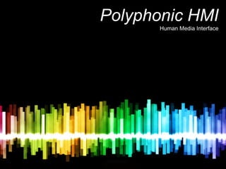 Polyphonic HMI
       Human Media Interface
 
