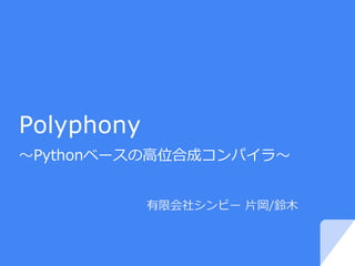 Polyphony
～Pythonベースの高位合成コンパイラ～
有限会社シンビー 片岡/鈴木
 