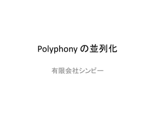 Polyphony の並列化
有限会社シンビー
 