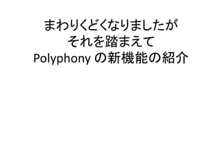 まわりくどくなりましたが
それを踏まえて
Polyphony の新機能の紹介
 