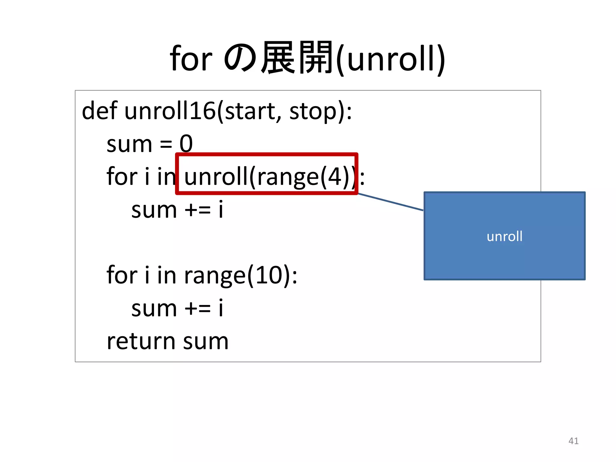 for の展開(unroll)
41
def unroll16(start, stop):
sum = 0
for i in unroll(range(4)):
sum += i
for i in range(10):
sum += i
return sum
unroll
 