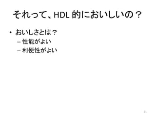 それって、HDL 的においしいの？
• おいしさとは？
– 性能がよい
– 利便性がよい
21
 