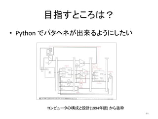 目指すところは？
• Python でパタヘネが出来るようにしたい
44
コンピュータの構成と設計(1994年版) から抜粋
 