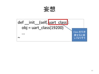 妄想
47
def __init__(self, uart_class):
obj = uart_class(19200)
...
~
Class を引き
渡せると楽
しくなりそう
 