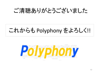 これからも Polyphony をよろしく!!
ご清聴ありがとうございました
62
 