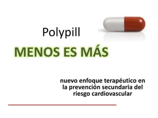 Polypill
MENOS ES MÁS
nuevo enfoque terapéutico en
la prevención secundaria del
riesgo cardiovascular
 