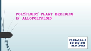 POLYPLOIdY PLANT BREEdING
IN ALLOPOLYPLOId
PRAKASH.A.R
2017601603
1M.SC(PGR)
 