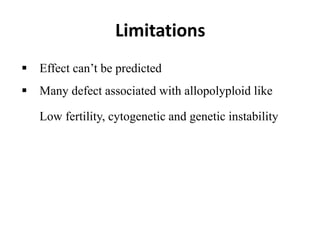 Limitations
 Effect can’t be predicted
 Many defect associated with allopolyploid like
Low fertility, cytogenetic and genetic instability
 