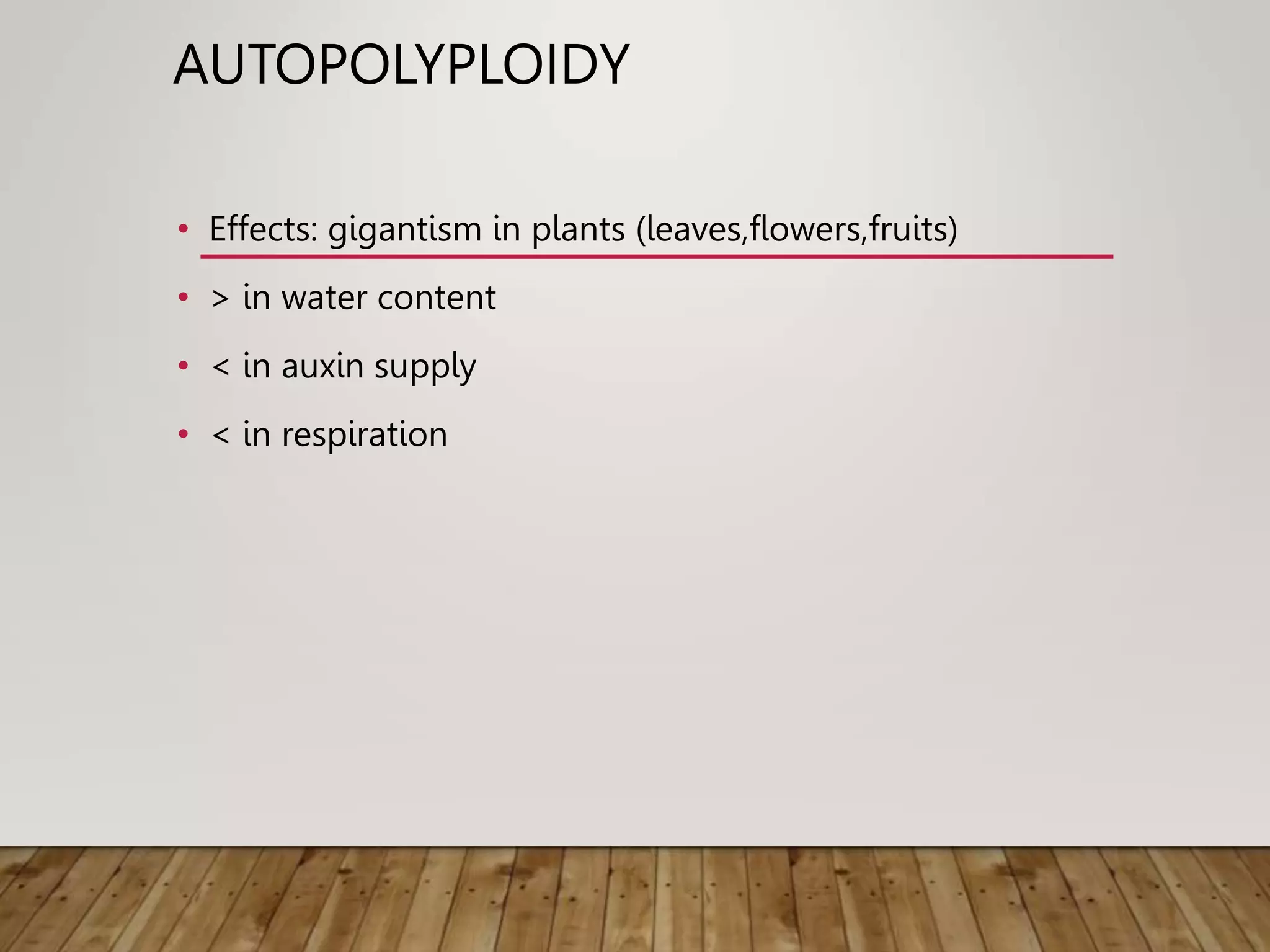 AUTOPOLYPLOIDY
• Effects: gigantism in plants (leaves,flowers,fruits)
• > in water content
• < in auxin supply
• < in respiration
 