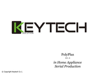 PolyPlus
rev. 0
in Home Appliance
Serial Production
© Copyright Keytech S.r.l.
 