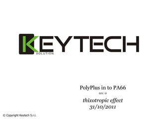 PolyPlus in to PA66
rev. 0
thixotropic effect
31/10/2011
© Copyright Keytech S.r.l.
 