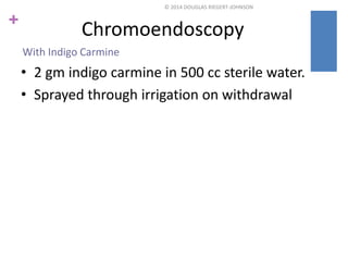© 2014 DOUGLAS RIEGERT-JOHNSON 
+ Chromoendoscopy 
With Indigo Carmine 
• 2 gm indigo carmine in 500 cc sterile water. 
• ...