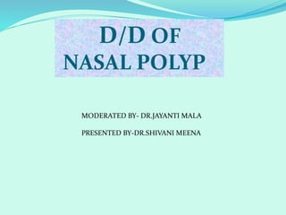D/D OF
NASAL POLYP
MODERATED BY- DR.JAYANTI MALA
PRESENTED BY-DR.SHIVANI MEENA
 