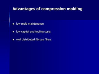 Advantages of compression molding
 low mold maintenance
 low capital and tooling costs
 well distributed fibrous fillers
 