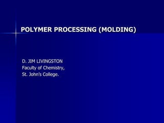 POLYMER PROCESSING (MOLDING)
D. JIM LIVINGSTON
Faculty of Chemistry,
St. John’s College.
 
