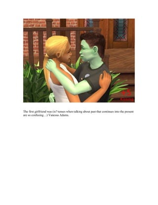 The first girlfriend was (is? tenses when talking about past that continues into the present
are so confusing…) Vanessa Adams.
 