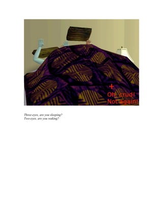 Three-eyes, are you sleeping?
Two-eyes, are you waking?
 