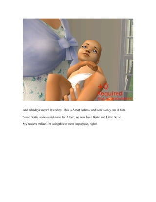 And whaddya know? It worked! This is Albert Adams, and there’s only one of him.
Since Bertie is also a nickname for Albert, we now have Bertie and Little Bertie.
My readers realize I’m doing this to them on purpose, right?
 