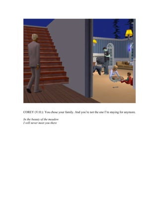 COREY (V.O.): You chose your family. And you’re not the one I’m staying for anymore.
In the beauty of the meadow
I will never meet you there
 