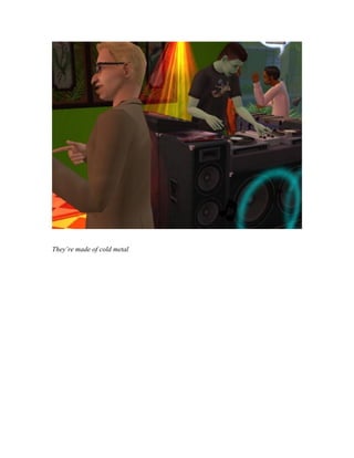 They’re made of cold metal
 