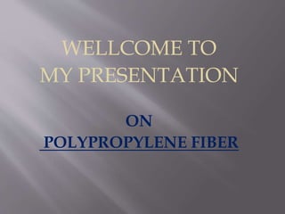 WELLCOME TO
MY PRESENTATION
ON
POLYPROPYLENE FIBER
 