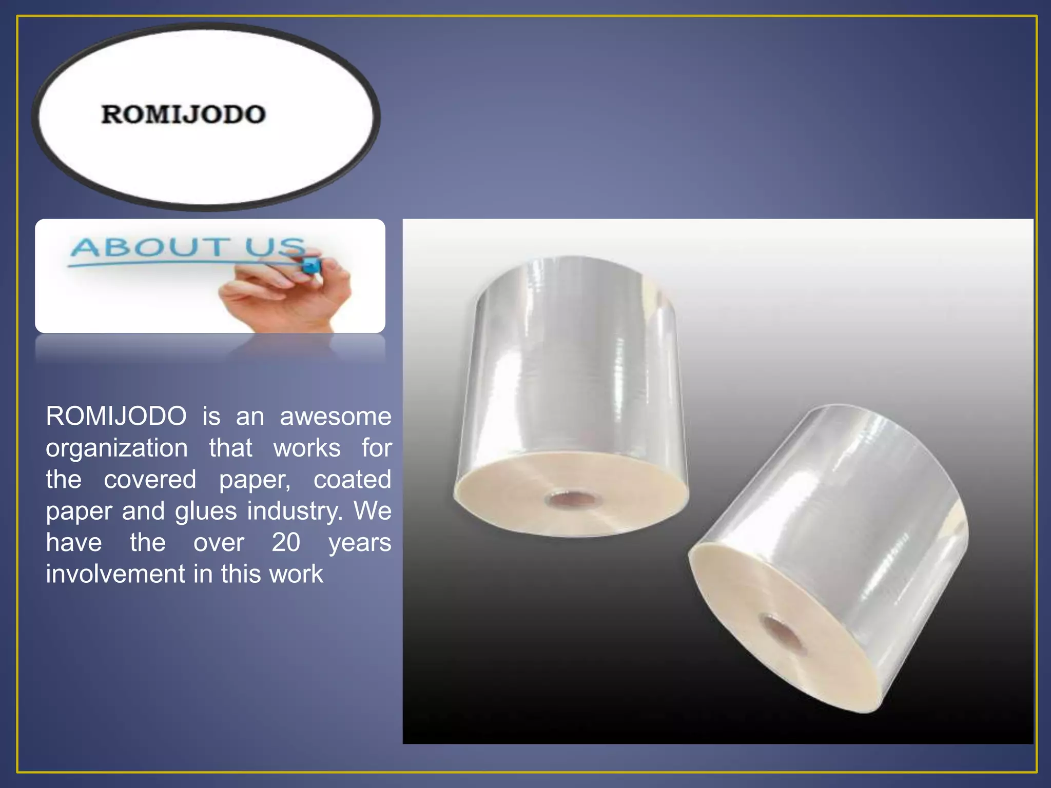 ROMIJODO is an awesome
organization that works for
the covered paper, coated
paper and glues industry. We
have the over 20 years
involvement in this work