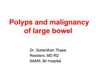 Polyps and malignancy
of large bowel
Dr. Gobardhan Thapa
Resident, MD RD
NAMS, Bir hospital
 