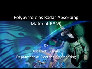 Polypyrrole as Radar Absorbing 
Material(RAM) 
By 
Debajyoti Biswas, 
Depatment of Electrical Engineering 
 