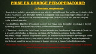 PRISE EN CHARGE PER-OPERATOIRE:
• 1/- Évaluation préopératoire:
• Lors de la consultation pré-anesthésique, une attention particulière doit être portée sur l’évaluation de la
fonction respiratoire : une diminution franche de la capacité vitale risque le sevrage ventilatoire en fin
d’intervention. L’indication d’une anesthésie locorégionale dans ce contexte peut être discutée (bien
qu’elle soit contro-versée).
• Les troubles de déglutition préexistants exposent à un risque accru d’inhalation bronchique et devront
systématiquement être recherchés avant toute induction anesthésique.
• L’évaluation préopératoire s’attachera à rechercher également des signes de dysautonomie (étude de
la pression artérielle et de la fréquence cardiaque à l’orthostatisme, existence d’extrasystoles
fréquentes). Malgré un risque d’hypotension accru, les anesthésies rachidiennes ne semblent pas contre-
indiquées, et peuvent même apporter certains bénéfices comme, par exemple, l’anesthésie péridurale
pour le travail obstétrical qui, en diminuant la douleur, minimise le risque d’instabilité tensionnelle.
• Un examen neurologique complet permettra de préciser le niveau d’atteinte motrice et sensitive
avant d’envisager toute anesthésie locorégionale.
 